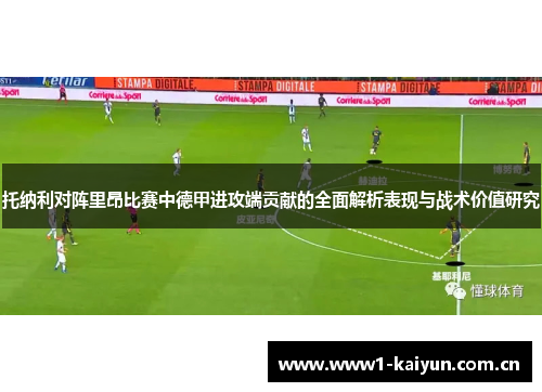 托纳利对阵里昂比赛中德甲进攻端贡献的全面解析表现与战术价值研究